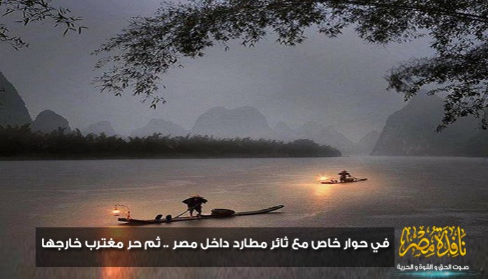 "نافذة مصر" في حوار خاص مع ثائر مطارد داخل مصر .. ثم حر مغترب خارجها(حوار وطن)