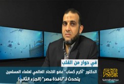 في حوار من القلب..د."أكرم كساب"عضو الاتحاد العالمي لعلماء المسلمين يتحدث لـ"نافذة مصر"(الجزء الثاني)