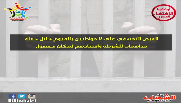 القبض التعسفي على 7 مواطنين بالفيوم خلال حملة مداهمات للشرطة واقتيادهم لمكان مجهول