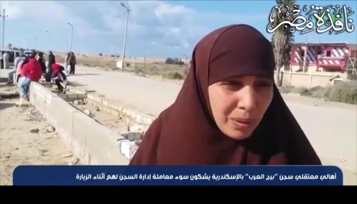 بالفيديو :أهالى معتقلى سجن برج العرب يشتكون من سوء معاملة ادارة السجن