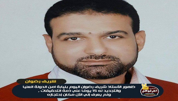 التحقيق مع "شريف رضوان" بنيابة أمن الدولة العليا بالقاهرة للمرة الثالثة واخفاء مكان احتجازه