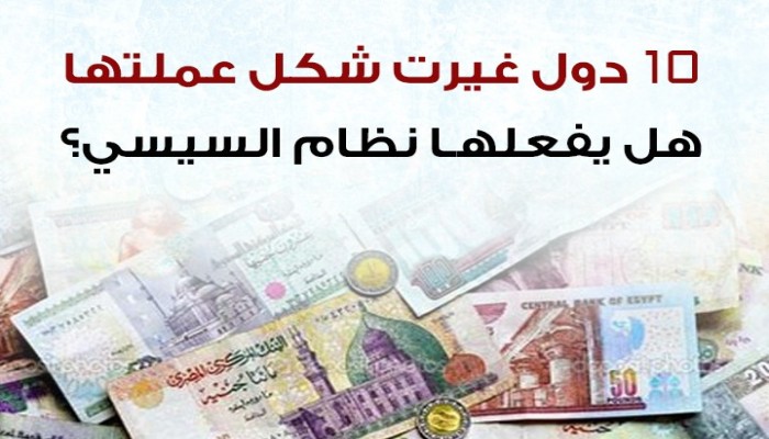 10 دول غيرت شكل عملتها.. فهل يفعلها السيسي؟ (إنفو[راف)