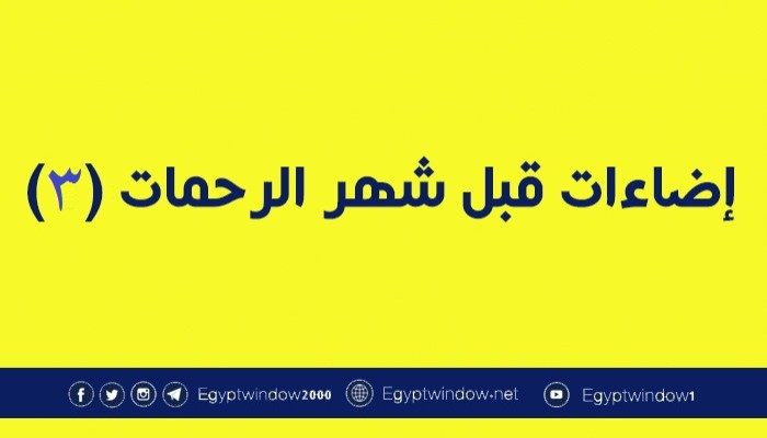إضاءات قبل شهر الرحمات (3)