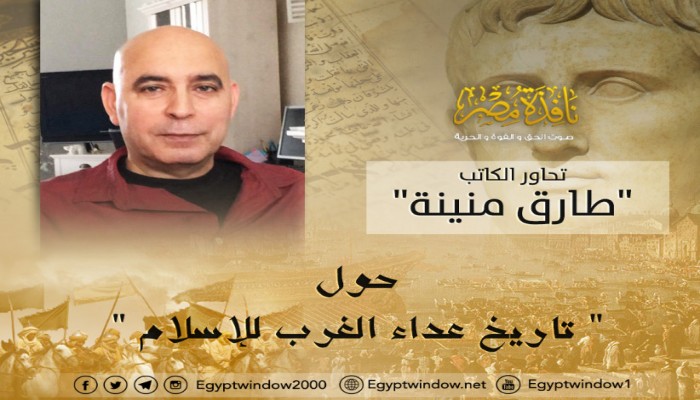 "نافذة مصر" تحاور الكاتب "طارق منينة" حول " تاريخ عداء الغرب للإسلام"