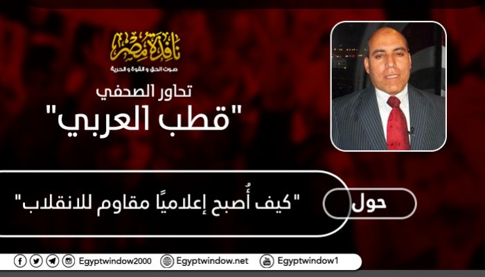 "نافذة مصر" تحاور الكاتب الصحفي "قطب العربي " حول: "كيف أُصبح إعلاميًا مقاوم للانقلاب"