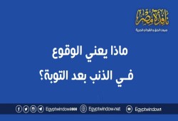 ماذا يعني الوقوع في الذنب بعد التوبة ؟