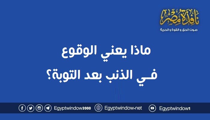 ماذا يعني الوقوع في الذنب بعد التوبة ؟