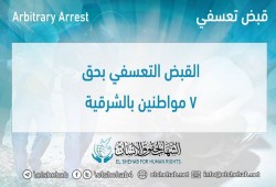 حملة مسعورة تعتقل سبعة مواطنين تعسفيا بالشرقية