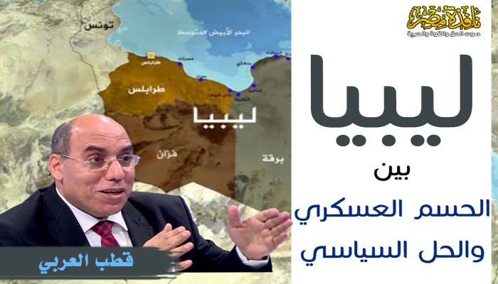 ليبيا بين الحسم العسكري والحل السياسي