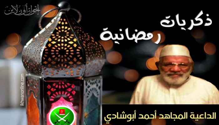 ذكريات رمضانية (1).. الداعية المجاهد أحمد أبوشادي
