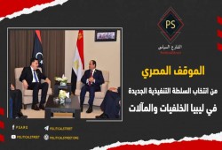 الموقف المصري من انتخاب السلطة التنفيذية الجديدة في ليبيا.. الخلفيات والمآلات