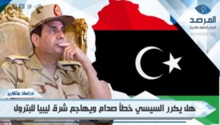 هل يكرر السيسي خطأ صدام؟ ويهاجم شرق ليبيا طمعا فى بترولها؟