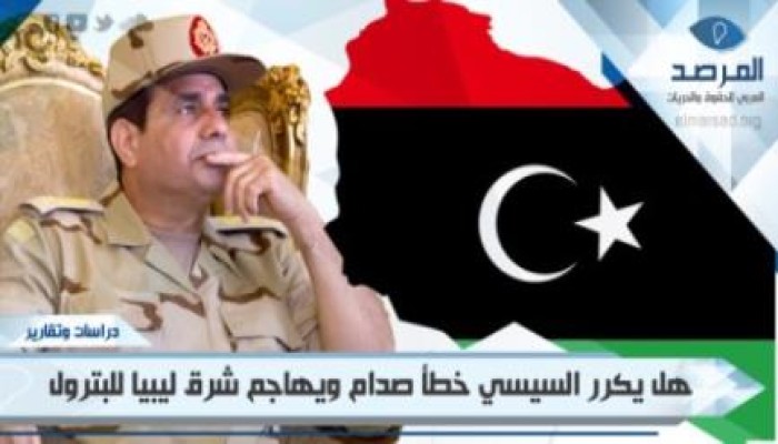 هل يكرر السيسي خطأ صدام؟ ويهاجم شرق ليبيا طمعا فى بترولها؟