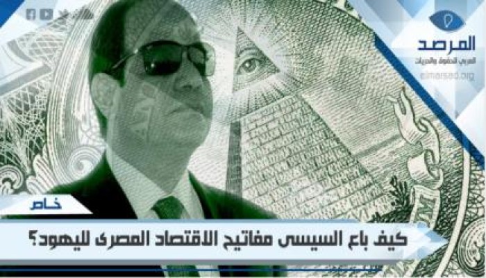 خطير جدا: كيف باع السيسى مفاتيح الاقتصاد المصرى لليهود؟