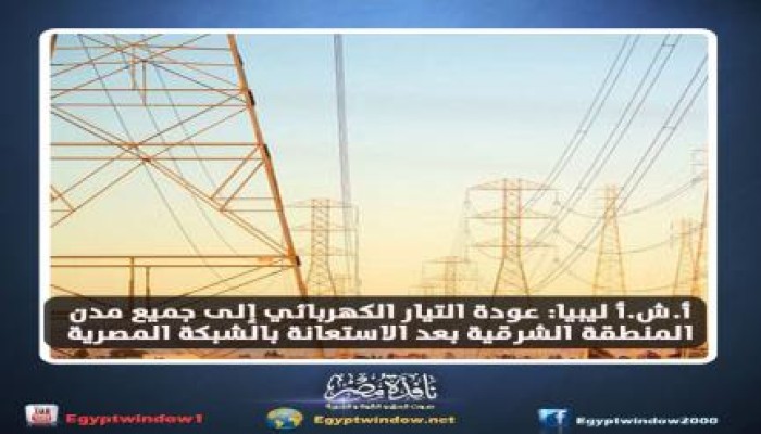 وكالة أنباء مصر الرسمية: عودة الكهرباء إلى جميع مدن ليبيا الشرقية بعد الاستعانة بشبكة مصر!