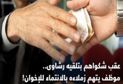 عقب شكواهم بتلقيه رشاوى.. موظف يتهم زملاءه بالانتماء للإخوان!