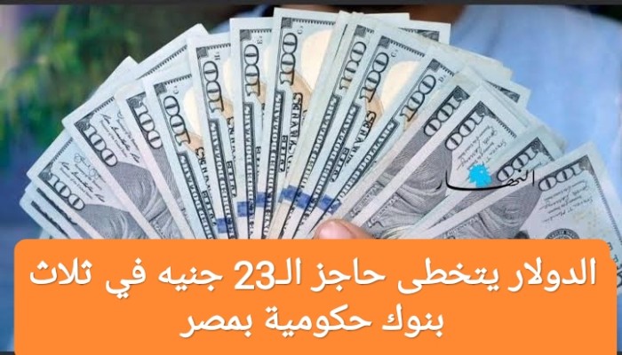 الدولار يتخطى 23 جنيها بنهاية تعاملات الخميس بالبنوك