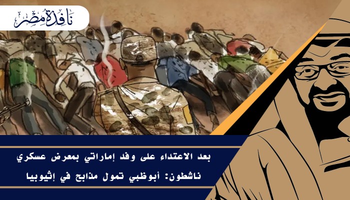 بعد الاعتداء على وفد إماراتي بمعرض عسكري ..ناشطون: أبوظبي تمول مذابح في إثيوبيا