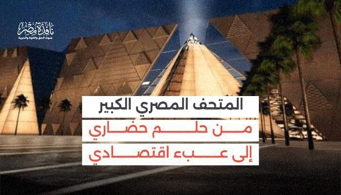 "المتحف المصري الكبير" من حلم حضاري إلى عبء اقتصادي... ملف شامل