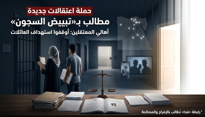 رابطة أهالي المعتقلين «فدا»: الأمن يعتقل مئات المصريين للضغط على معارضين بالخارج ويحوّل عائلاتهم إلى رهائن